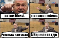 вотам Messi. что тварит неймар. Рональду иди сюда. А Кержаков где.