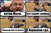 вотам Messi. что тварит неймар. Рональду иди за мячом. А Кержаков где...