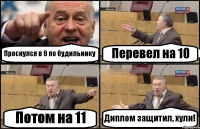 Проснулся в 9 по будильнику Перевел на 10 Потом на 11 Диплом защитил, хули!