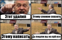 Этот удалил Этому сложно сказать Этому написать Да пошли вы на хуй все