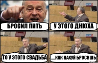 БРОСИЛ ПИТЬ У ЭТОГО ДНЮХА ТО У ЭТОГО СВАДЬБА .....КАК НАХУЙ БРОСИШЬ