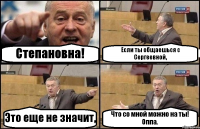 Степановна! Если ты общаешься с Сергеевной, Это еще не значит, Что со мной можно на ты! Оппа.