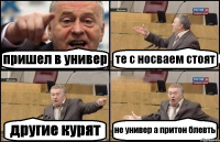 пришел в универ те с носваем стоят другие курят не универ а притон блевть