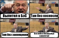 Вылетел в БзС Там без косносли Там без законцовки Все небо в бескрылых самолетах!