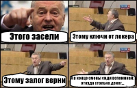 Этого засели Этому ключи от локера Этому залог верни А в конце смены сиди вспоминай: откуда столько денег...