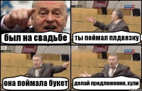 был на свадьбе ты поймал плдвязку она поймала букет делай предложение, хули