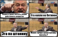 Пошел в туалет поссать, решил действовать аккуратно Эта капля на ботинок Эта на штанину Может лучше сразу в штаны поссать ?