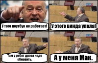 У того ноутбук не работает! У этого винда упала! Там у ребят дрова надо обновить. А у меня Мак.