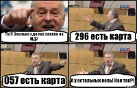 ТЫ!! Сколько сделал заявок на МД? 296 есть карта 057 есть карта А у остальных ноль! Как так?!