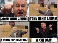 Этому денег займи! Тому денег займи! А этому верни блеать! А хуй вам!