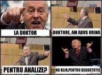 LA doktor doktore, am adus urina pentru analize? nu blin,pentru degustatie