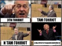 Эти гоняют Там гоняют И там гоняют А мы просто раздаем наклейки )))