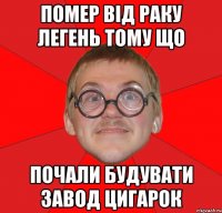 помер від раку легень тому що почали будувати завод цигарок