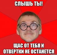 Слышь ты! Щас от тебя и отвертки не останется