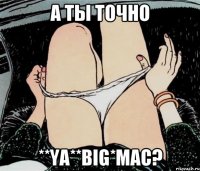А ты точно **Ya**Big*Mac?