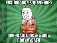 Розійшовся з дівчиною покидайте пісень,щоб посумувати