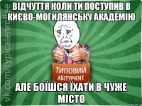 відчуття коли ти поступив в Києво-могилянську академію але боїшся їхати в чуже місто