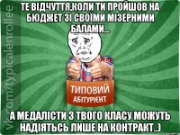 Те відчуття,коли ти пройшов на бюджет зі своїми мізерними балами... а медалісти з твого класу можуть надіятьсь лише на контракт..)