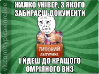 ЖАЛКО УНІВЕР, З ЯКОГО ЗАБИРАЄШ ДОКУМЕНТИ І ЙДЕШ ДО КРАЩОГО ОМРІЯНОГО ВНЗ