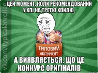 Цей момент, коли рекомендований у ХПІ на третю хвилю, а виявляється, що це конкурс оригіналів