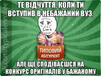 Те відчуття, коли ти вступив в небажаний вуз, але ще сподіваєшся на конкурс оригіналів у бажаному