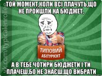 Той момент,коли всі плачуть,що не пройшли на бюджет, а в тебе чотири бюджети і ти плачеш,бо не знаєш,що вибрати