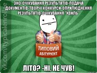 зно-очікування результатів-подача документів-творчі конкурси-оприлюднення результатів-очікування "хвиль" літо? -ні, не чув!