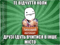 Те відчуття коли друзі їдуть вчитися в інше місто