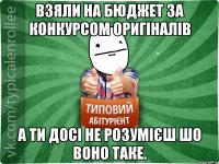 Взяли на бюджет за конкурсом оригіналів а ти досі не розумієш шо воно таке.