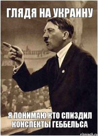 Глядя на Украину я понимаю кто спиздил конспекты Геббельса