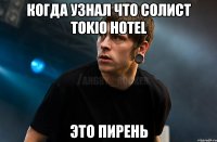 Когда узнал что солист Tokio hotel Это пирень