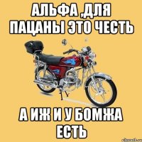 Альфа ,для пацаны это честь а иж и у бомжа есть