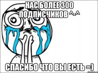 Нас более 300 подписчиков ^-^ Спасибо что вы есть =)