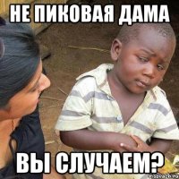 НЕ ПИКОВАЯ ДАМА ВЫ СЛУЧАЕМ?