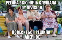 Регина всю ночь слушала Joy Division повеситься решила наверное