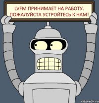 LVFM принимает на работу. Пожалуйста устройтесь к нам!