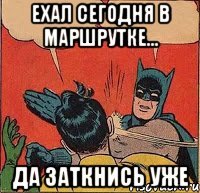 Ехал сегодня в маршрутке... Да заткнись уже