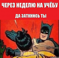 Через неделю на учёбу да заткнись ты