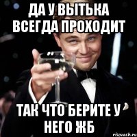 Да у Вытька всегда проходит Так что берите у него ЖБ