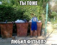 Ты тоже любил футбол?