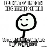 Если у тебя мозги не с птицефермы То ты можешь доверить мне твой секрет!