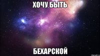 Хочу быть БЕХАРСКОЙ