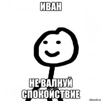 Иван Не валнуй спокойствие