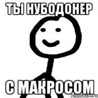 ты нубодонер с макросом