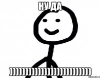 Ну да ))))))))))))))))))))))))))