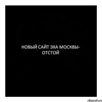 НОВЫЙ САЙТ ЭХА МОСКВЫ- ОТСТОЙ