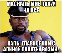 Маскаль,мне похуй на всё на ты главное нам с Алиной полатку возми!