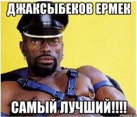 джаксыбеков ермек самый лучший!!!!