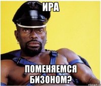 Ира поменяемся бизоном?