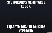 Это походу у меня такое хобби. Сделать так,что бы себя угробить